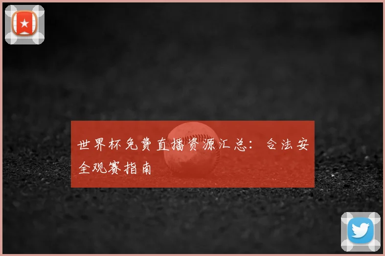 世界杯免费直播资源汇总:合法安全观赛指南