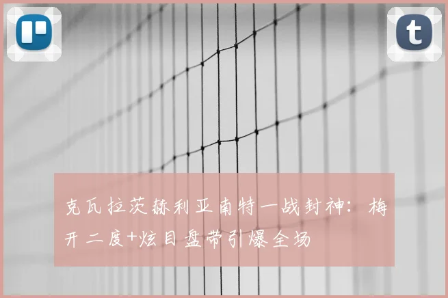 克瓦拉茨赫利亚南特一战封神:梅开二度+炫目盘带引爆全场