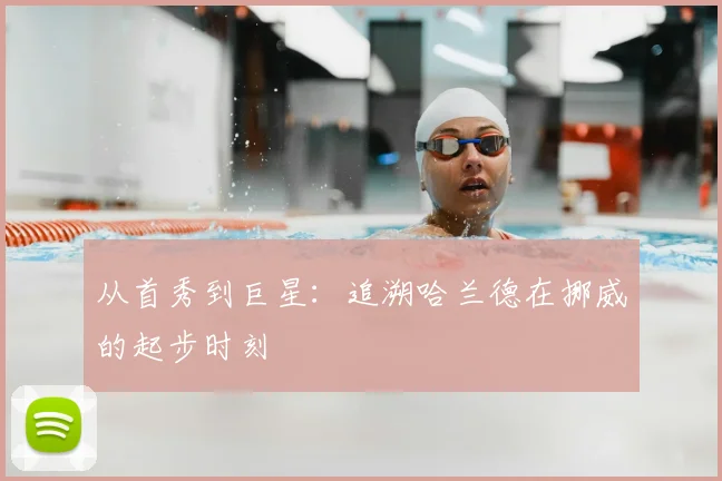 从首秀到巨星:追溯哈兰德在挪威的起步时刻