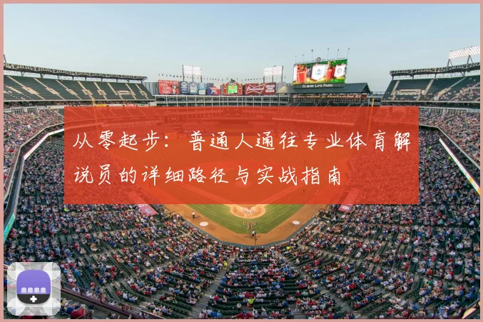从零起步:普通人通往专业体育解说员的详细路径与实战指南