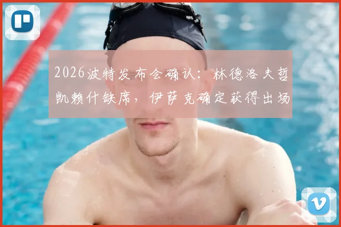 2026波特发布会确认:林德洛夫哲凯赖什缺席,伊萨克确定获得出场时间