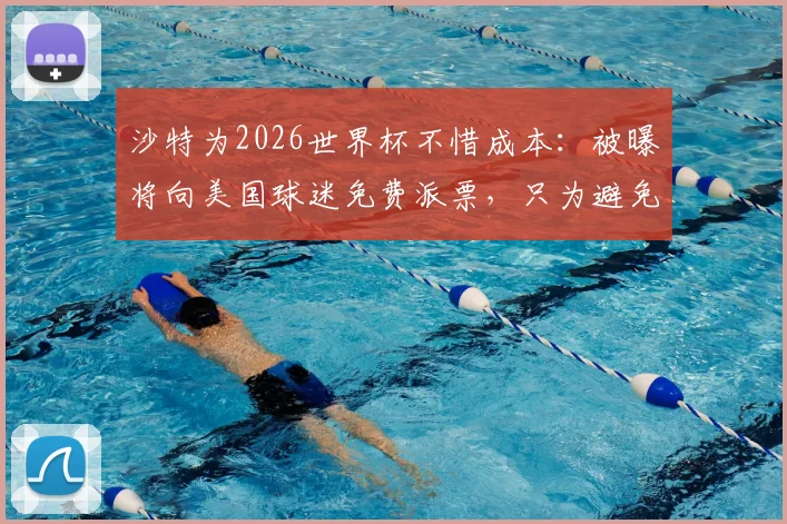 沙特为2026世界杯不惜成本:被曝将向美国球迷免费派票,只为避免球场空荡的尴尬局面