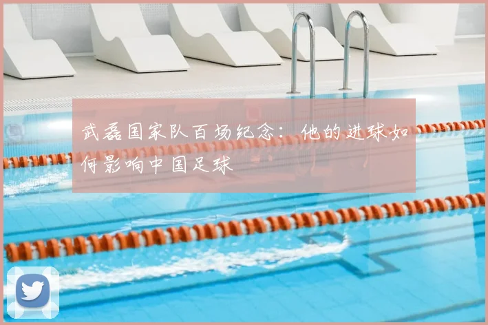 武磊国家队百场纪念:他的进球如何影响中国足球