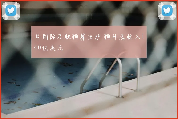 年国际足联预算出炉 预计总收入140亿美元