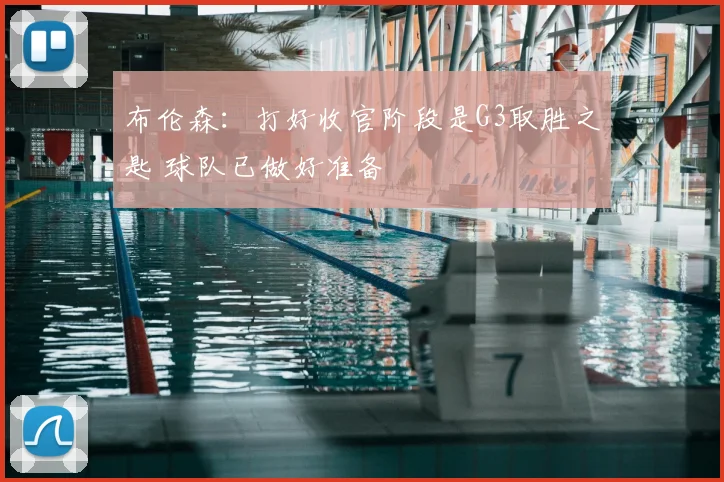 布伦森:打好收官阶段是G3取胜之匙 球队已做好准备